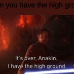 I have the high ground | when you have the high ground | image tagged in i have the high ground | made w/ Imgflip meme maker