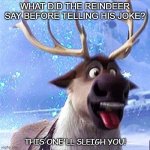 Daily Bad Dad Joke Dec 23 2020 | WHAT DID THE REINDEER SAY BEFORE TELLING HIS JOKE? THIS ONE'LL SLEIGH YOU! | image tagged in ben-the-reindeer | made w/ Imgflip meme maker