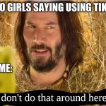 Tumbleweed Keanu Reeves | 14 Y/O GIRLS SAYING USING TIK TOK. ME:; We don't do that around here | image tagged in tumbleweed keanu reeves | made w/ Imgflip meme maker