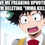 WHY DON'T YOU GIVE ME UPVOTES?!?!?!?!!!!! | GIVE ME FREAKING UPVOTES OR I'M DELETING "IMMA KILLER" | image tagged in gifs,triggered,my hero academia | made w/ Imgflip video-to-gif maker