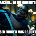 Joker in police car | ESA SENSACION... DE UN MOMENTO CHILLIN'; DESPUES DE SER FUNKY X MAS DE CUATRO DECADAS | image tagged in joker in police car | made w/ Imgflip meme maker
