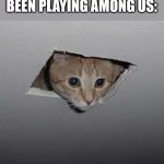 He vent away. | WHEN YOUR CAT HAS BEEN PLAYING AMONG US: | image tagged in memes,ceiling cat | made w/ Imgflip meme maker