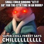 No chill Kenneth | SMALL CHILD SINGING "LET IT GO" FOR THE 12TH TIME IN AN HOUR? | image tagged in kenneth says chilllllll | made w/ Imgflip meme maker