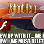 This is no meme. Adobe Flash Player will be gone December, 31st 2020. We loved it but due to most changing to HTML5 they are no  | WE GREW UP WITH IT... WE LOVED IT... NOW... WE MUST DELETE IT... | image tagged in valiant hero,adobe flash,2020 sucks | made w/ Imgflip meme maker