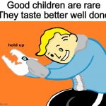 Excuse me what | Good children are rare
They taste better well done | image tagged in vault sans hold up | made w/ Imgflip meme maker