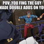 Jojo gang beating up | POV: YOU FING THE GUY WHO MADE DOUBLE ADDS ON YOUTUBE | image tagged in jojo gang beating up | made w/ Imgflip meme maker