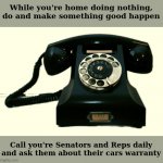 Car Warranty | While you're home doing nothing, do and make something good happen; Call you're Senators and Reps daily and ask them about their cars warranty | image tagged in telephone | made w/ Imgflip meme maker