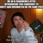 follow up to my previous meme | ME ON R/DANKMEMES AFTER INTRODUCING THIS SUBREDDIT TO NUDITY AND OVERWATCH ON THE SAME POST: | image tagged in i'm the elon musk of bad ideas | made w/ Imgflip meme maker