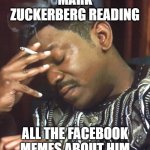 Mark and Facebook | MARK ZUCKERBERG READING; ALL THE FACEBOOK MEMES ABOUT HIM | image tagged in mekhi phifer | made w/ Imgflip meme maker