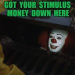 stimulus money | GOT  YOUR  STIMULUS  MONEY  DOWN  HERE | image tagged in it clown | made w/ Imgflip meme maker