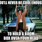 1980s | YOU’LL NEVER BE COOL ENOUGH; TO HOLD A BOOM BOX OVER YOUR HEAD | image tagged in 80's boombox,80s,80s music,1980s,millenials,gen x | made w/ Imgflip meme maker