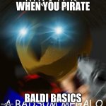 Blue triggered Anti-Piracy Baldi | WHEN YOU PIRATE; BALDI BASICS | image tagged in blue triggered anti-piracy baldi | made w/ Imgflip meme maker