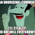 Dan Backslide Unoriginal Comment | AN UNORIGINAL COMMENT. I'LL STEAL IT! 
NO ONE WILL EVER KNOW!!! | image tagged in dan backslide - i'll steal it | made w/ Imgflip meme maker