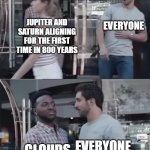 Bro, Not Cool. | EVERYONE; JUPITER AND SATURN ALIGNING FOR THE FIRST TIME IN 800 YEARS; EVERYONE; CLOUDS | image tagged in memes,bro not cool | made w/ Imgflip meme maker