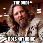The Dude does not abide | THE DUDE; DOES NOT ABIDE | image tagged in the dude | made w/ Imgflip meme maker