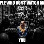 disaffection | PEOPLE WHO DON'T WATCH ANIME; YOU | image tagged in alone in a crowd,anime | made w/ Imgflip meme maker