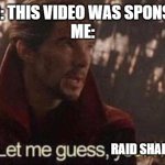 Just Raid Shadow Legends every sponsored video... | YOUTUBER: THIS VIDEO WAS SPONSORED BY...
ME:; RAID SHADOW LEGENDS | image tagged in let me guess your home,memes,raid shadow legends | made w/ Imgflip meme maker