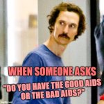 Bad AIDS | WHEN SOMEONE ASKS; "DO YOU HAVE THE GOOD AIDS
OR THE BAD AIDS?" | image tagged in it aint allright allright allright,good,bad,aids,hiv,matthew mcconaughey | made w/ Imgflip meme maker