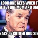 Sean Hannity | THE LOOK ONE GETS WHEN THEY REALIZE THAT MOM AND DAD .... ...ARE ALSO BROTHER AND SISTER | image tagged in sean hannity | made w/ Imgflip meme maker