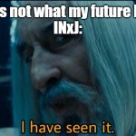 Saruman I have seen it Lord of the Rings | Me: This is not what my future looks like
INxJ: | image tagged in saruman i have seen it lord of the rings,mbti,myers briggs | made w/ Imgflip meme maker
