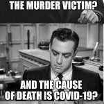 Some day soon this will happen. | SO MR CORONER, YOU PERFORMED THE AUTOPSY ON THE MURDER VICTIM? AND THE CAUSE OF DEATH IS COVID-19? YOUR HONOR, I MOVE TO DISMISS ALL CHARGES! | image tagged in perry mason,autopsy,covid 19,acquitted | made w/ Imgflip meme maker