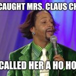 Katt Williams pimp | SANTA CAUGHT MRS. CLAUS CHEATING; HE CALLED HER A HO HO HO | image tagged in katt williams pimp,santa,cheating,christmas | made w/ Imgflip meme maker