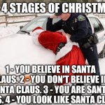 Santa Busted | THE 4 STAGES OF CHRISTMAS:; 1 - YOU BELIEVE IN SANTA CLAUS. 2 - YOU DON'T BELIEVE IN SANTA CLAUS. 3 - YOU ARE SANTA CLAUS. 4 - YOU LOOK LIKE SANTA CLAUS! | image tagged in santa busted | made w/ Imgflip meme maker