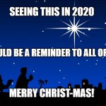 Star of Bethlehem | SEEING THIS IN 2020; COULD BE A REMINDER TO ALL OF US. MERRY CHRIST-MAS! | image tagged in star of bethlehem | made w/ Imgflip meme maker