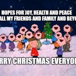 Charlie Brown Christmas  | HOPES FOR JOY, HEALTH AND PEACE FOR ALL MY FRIENDS AND FAMILY AND BEYOND; MERRY CHRISTMAS EVERYONE! | image tagged in charlie brown christmas | made w/ Imgflip meme maker