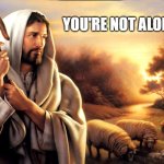 Jesus Good Shepherd | YOU'RE NOT ALONE | image tagged in jesus good shepherd | made w/ Imgflip meme maker