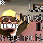 Yeah. | THIS IS US:; HUMANS | image tagged in useless unjustified illegal crime against nature,memes,funny,oh wow are you actually reading these tags,stop reading the tags | made w/ Imgflip meme maker