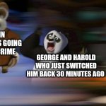 Captain underpants | CAPTAIN UNDERPANTS GOING TO FIGHT CRIME; GEORGE AND HAROLD WHO JUST SWITCHED HIM BACK 30 MINUTES AGO | image tagged in what's going on | made w/ Imgflip meme maker