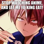 Shoto eating | STOP WATCHING ANIME, AND LET ME FU*KING EAT! | image tagged in shoto eating | made w/ Imgflip meme maker