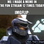 Wait, that's illegal HD | ME: I MADE A MEME IN THE FUN STREAM 12 TIMES TODAY. IMGFLIP: | image tagged in wait that's illegal hd | made w/ Imgflip meme maker