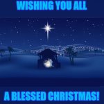 Remember the Greatest Gift. | WISHING YOU ALL; A BLESSED CHRISTMAS! | image tagged in nativity | made w/ Imgflip meme maker