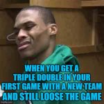 Westbrook | WHEN YOU GET A TRIPLE DOUBLE IN YOUR FIRST GAME WITH A NEW TEAM; AND STILL LOOSE THE GAME | image tagged in westbrook | made w/ Imgflip meme maker