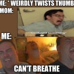 laugh die | ME: * WEIRDLY TWISTS THUMB*; MOM:; ME:; CAN'T BREATHE | image tagged in laugh die,gifs,grumpy cat,woman yelling at cat,laughing leo,funny | made w/ Imgflip meme maker