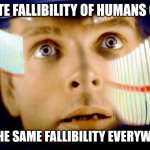 2001 Space Odyssey OMG it's full of stars | THE INNATE FALLIBILITY OF HUMANS ON EARTH; WILL BE THE SAME FALLIBILITY EVERYWHERE ELSE | image tagged in 2001 space odyssey omg it's full of stars | made w/ Imgflip meme maker