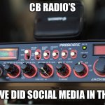 1970’s Social Media | CB RADIO’S; HOW WE DID SOCIAL MEDIA IN THE 70’S | image tagged in cb radio,social media | made w/ Imgflip meme maker