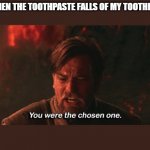 you were the chosen one | ME WHEN THE TOOTHPASTE FALLS OF MY TOOTHBRUSH | image tagged in you were the chosen one | made w/ Imgflip meme maker