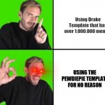 Nothing To See Here... | Using Drake Template that has over 1,000,000 memes; USING THE PEWDIEPIE TEMPLATE FOR NO REASON | image tagged in nothing to see here,pewdiepie | made w/ Imgflip meme maker