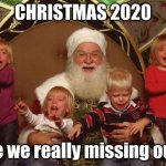 Are we really missing out? | CHRISTMAS 2020 Are we really missing out? | image tagged in creepy santa,christmas,2020 | made w/ Imgflip meme maker