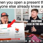 When you open presents | When you open a present that everyone else already knew about; EVERYONE ELSE IN THE ROOM; ME | image tagged in mrbeast surprise,dying inside,cheeks | made w/ Imgflip meme maker