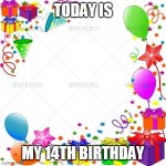 Decamber 23 | TODAY IS MY 14TH BIRTHDAY | image tagged in happy birthday | made w/ Imgflip meme maker