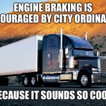 Engine braking is encouraged by city ordinance because it sounds so cool | ENGINE BRAKING IS ENCOURAGED BY CITY ORDINANCE; BECAUSE IT SOUNDS SO COOL! | image tagged in semi truck mountain,jake brake,semi,truck driver,truck | made w/ Imgflip meme maker