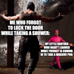 brothers are annoying | ME WHO FORGOT TO LOCK THE DOOR WHILE TAKING A SHOWER:; MY LITTLE BROTHER WHO HASN'T LEARNED WHAT PRIVACY IS COMING IN TO TAKE A MASSIVE POO: | image tagged in bane and pink guy,little brother,shower,annoying,funny,memes | made w/ Imgflip meme maker