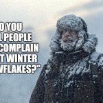 For those who eat ice cream year round | DO YOU CALL PEOPLE WHO COMPLAIN ABOUT WINTER "SNOWFLAKES?" | image tagged in f winter,special snowflake,complainers,cold weather | made w/ Imgflip meme maker
