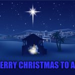I hope everyone has a wonderful and merry Christmas. | MERRY CHRISTMAS TO ALL | image tagged in nativity,merry christmas,christmas | made w/ Imgflip meme maker