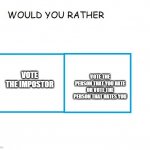 would you rather... | VOTE THE IMPOSTOR; VOTE THE PERSON THAT YOU HATE OR VOTE THE PERSON THAT HATES YOU | image tagged in would you rather | made w/ Imgflip meme maker
