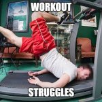 Workout struggles | WORKOUT; STRUGGLES | image tagged in treadmill,workout excuses,workout struggles,the struggle is real,struggle | made w/ Imgflip meme maker